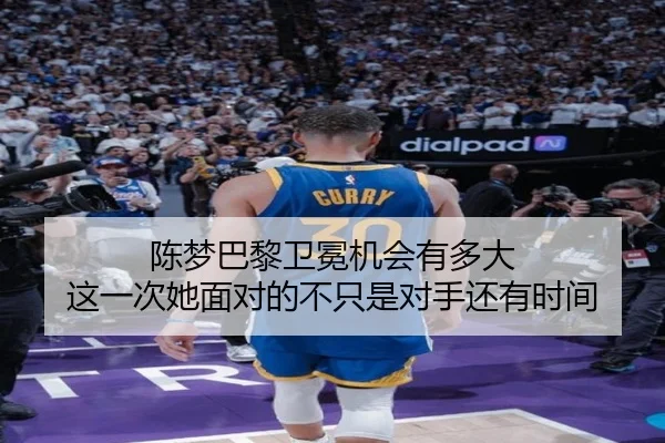 陈梦巴黎卫冕机会有多大 这一次她面对的不只是对手还有时间
